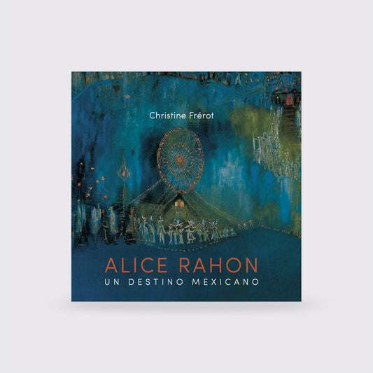 BOOK / ALICE RAHON, A MEXICAN DESTINATION. Christine Frerot